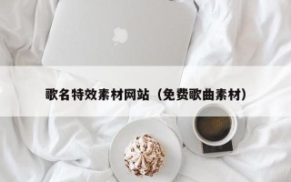 河南歌名特效素材网站（免费歌曲素材）